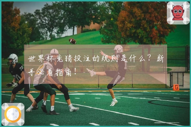 世界杯竞猜投注的规则是什么？新手必看指南！