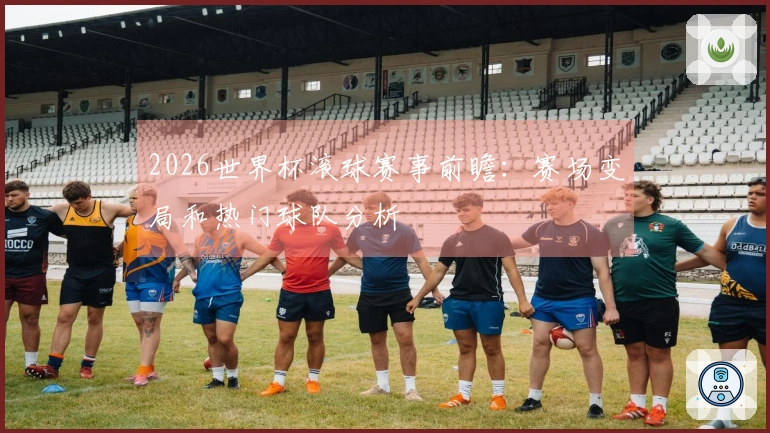 2026世界杯滚球赛事前瞻：赛场变局和热门球队分析