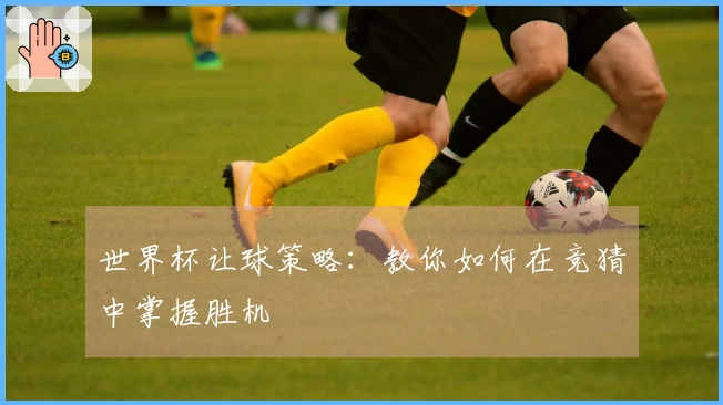 世界杯让球策略：教你如何在竞猜中掌握胜机