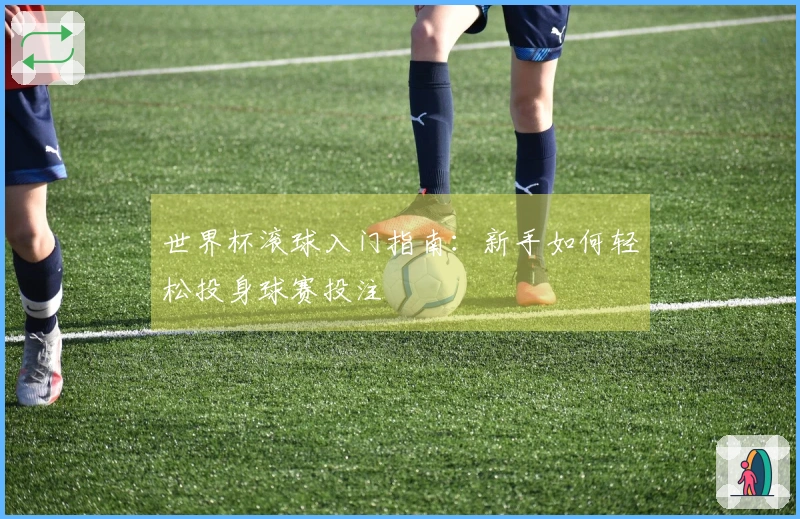 世界杯滚球入门指南：新手如何轻松投身球赛投注