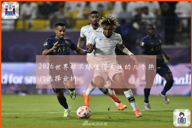 2026世界杯买球值得关注的几个热门选择分析