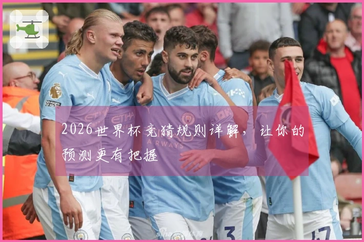 2026世界杯竞猜规则详解，让你的预测更有把握