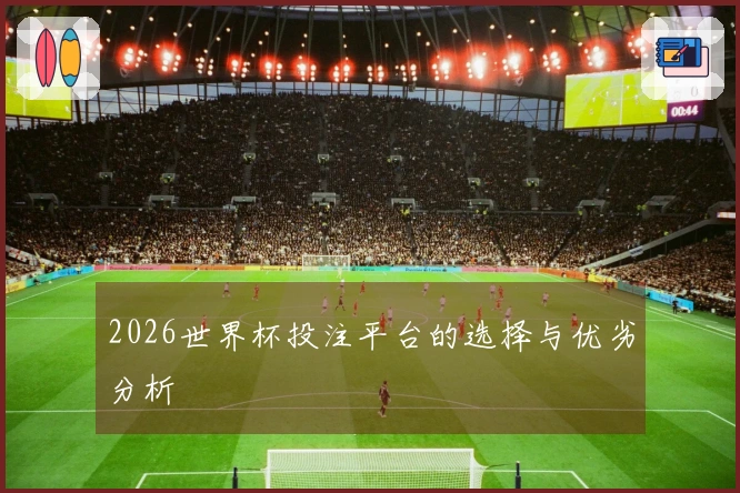 2026世界杯投注平台的选择与优劣分析