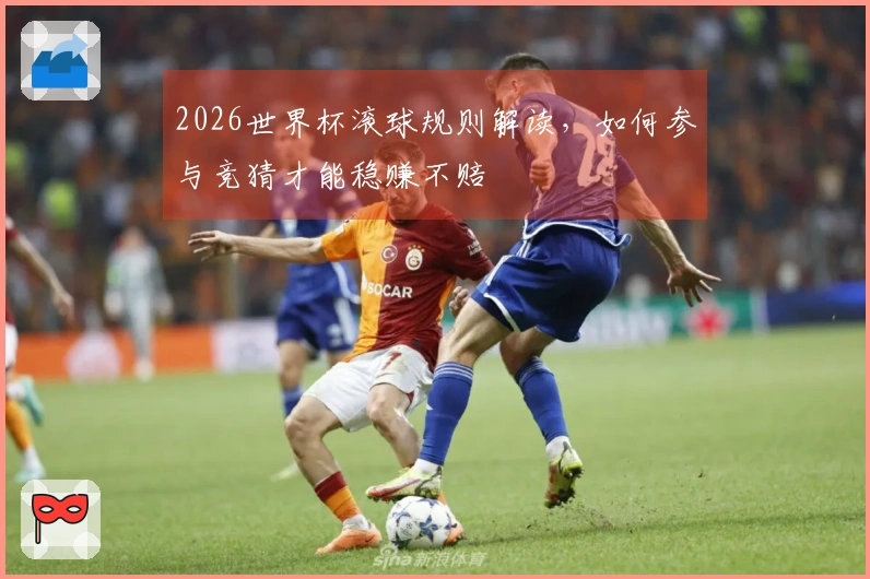 2026世界杯滚球规则解读，如何参与竞猜才能稳赚不赔