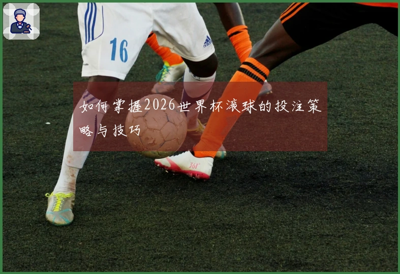 如何掌握2026世界杯滚球的投注策略与技巧