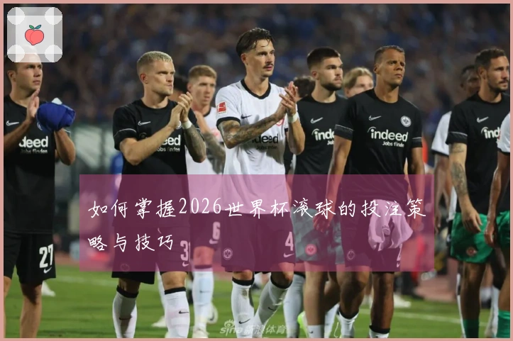 如何掌握2026世界杯滚球的投注策略与技巧