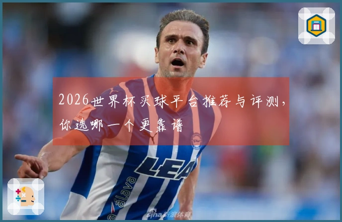 2026世界杯买球平台推荐与评测，你选哪一个更靠谱